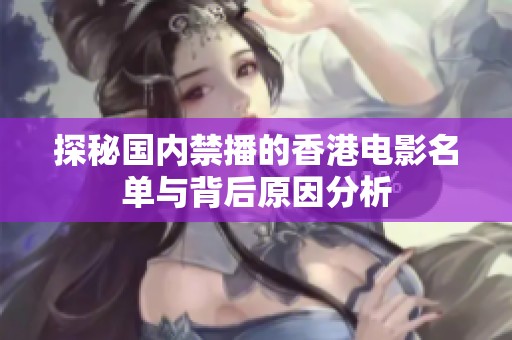 探秘国内禁播的香港电影名单与背后原因分析