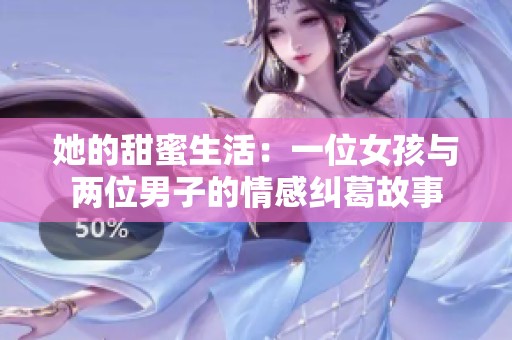 她的甜蜜生活：一位女孩与两位男子的情感纠葛故事