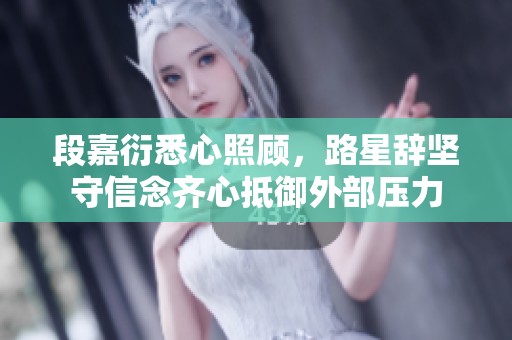 段嘉衍悉心照顾，路星辞坚守信念齐心抵御外部压力