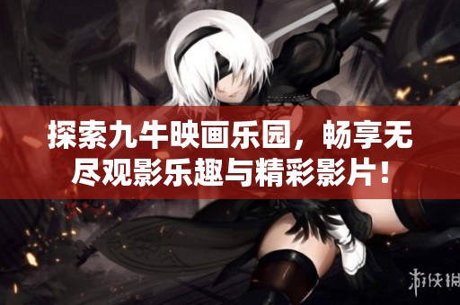 探索九牛映画乐园，畅享无尽观影乐趣与精彩影片！