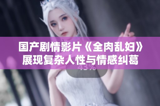 国产剧情影片《全肉乱妇》展现复杂人性与情感纠葛