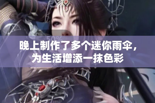 晚上制作了多个迷你雨伞，为生活增添一抹色彩