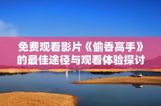 免费观看影片《偷香高手》的最佳途径与观看体验探讨