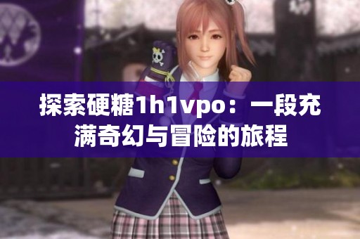 探索硬糖1h1vpo：一段充满奇幻与冒险的旅程