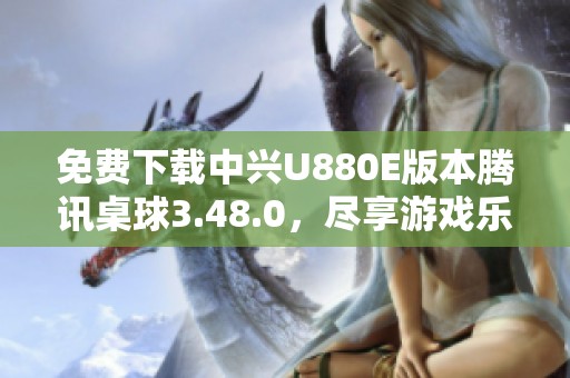 免费下载中兴U880E版本腾讯桌球3.48.0，尽享游戏乐趣