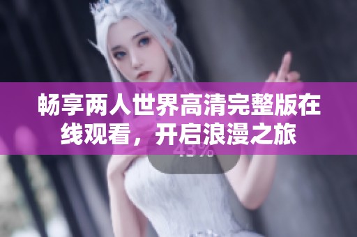 畅享两人世界高清完整版在线观看，开启浪漫之旅