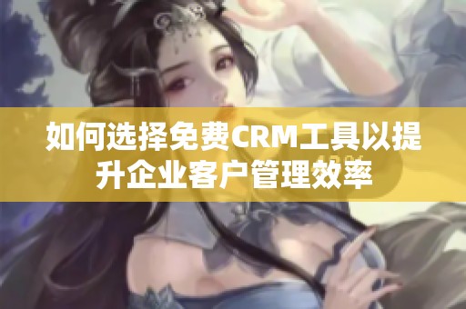 如何选择免费CRM工具以提升企业客户管理效率