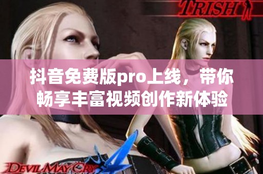 抖音免费版pro上线，带你畅享丰富视频创作新体验