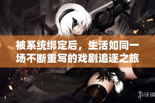被系统绑定后，生活如同一场不断重写的戏剧追逐之旅