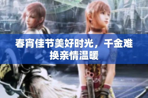 春宵佳节美好时光，千金难换亲情温暖