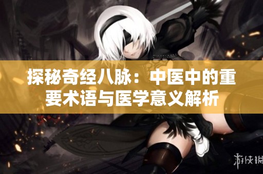 探秘奇经八脉：中医中的重要术语与医学意义解析