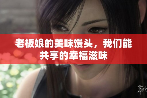 老板娘的美味馒头，我们能共享的幸福滋味