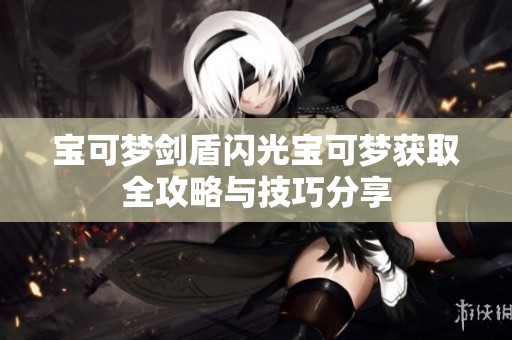 宝可梦剑盾闪光宝可梦获取全攻略与技巧分享