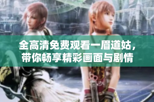 全高清免费观看一眉道姑，带你畅享精彩画面与剧情