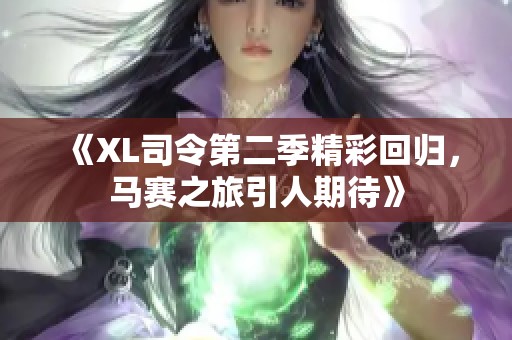 《XL司令第二季精彩回归，马赛之旅引人期待》