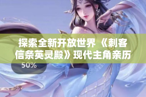 探索全新开放世界 《刺客信条英灵殿》现代主角亲历冒险