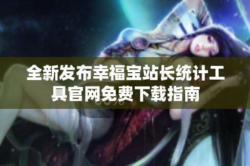 全新发布幸福宝站长统计工具官网免费下载指南