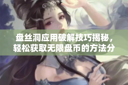盘丝洞应用破解技巧揭秘，轻松获取无限盘币的方法分享