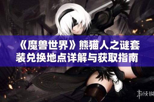 《魔兽世界》熊猫人之谜套装兑换地点详解与获取指南