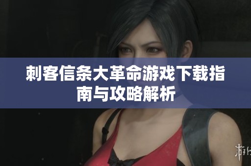 刺客信条大革命游戏下载指南与攻略解析