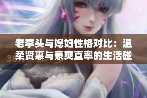 老李头与媳妇性格对比：温柔贤惠与豪爽直率的生活碰撞