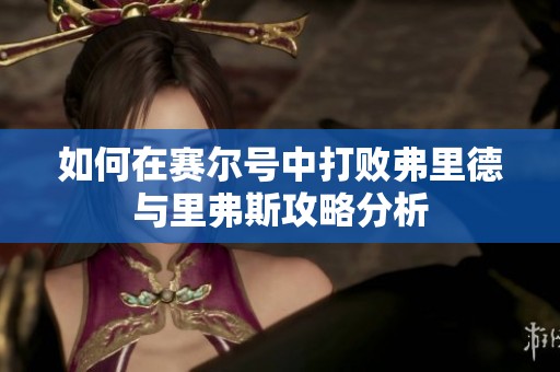 如何在赛尔号中打败弗里德与里弗斯攻略分析