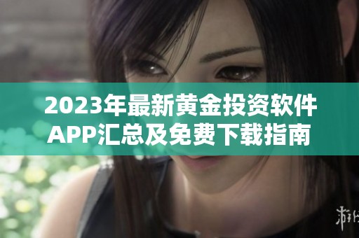 2023年最新黄金投资软件APP汇总及免费下载指南