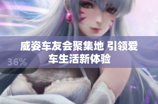 威姿车友会聚集地 引领爱车生活新体验