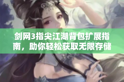 剑网3指尖江湖背包扩展指南，助你轻松获取无限存储秘密
