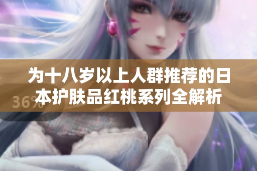 为十八岁以上人群推荐的日本护肤品红桃系列全解析