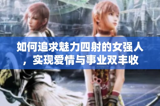如何追求魅力四射的女强人，实现爱情与事业双丰收