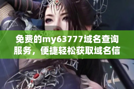免费的my63777域名查询服务，便捷轻松获取域名信息