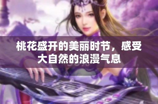 桃花盛开的美丽时节，感受大自然的浪漫气息