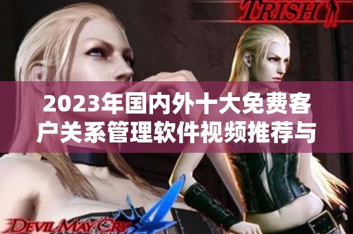2023年国内外十大免费客户关系管理软件视频推荐与评测