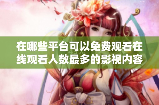 在哪些平台可以免费观看在线观看人数最多的影视内容