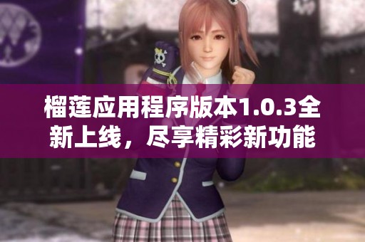 榴莲应用程序版本1.0.3全新上线，尽享精彩新功能