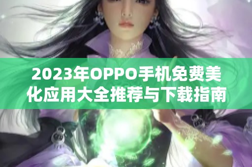 2023年OPPO手机免费美化应用大全推荐与下载指南