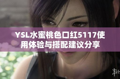 YSL水蜜桃色口红5117使用体验与搭配建议分享