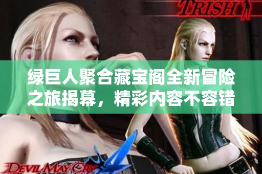 绿巨人聚合藏宝阁全新冒险之旅揭幕，精彩内容不容错过！