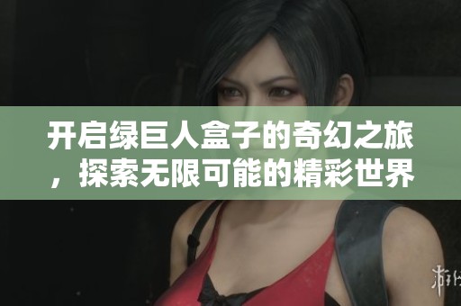 开启绿巨人盒子的奇幻之旅，探索无限可能的精彩世界