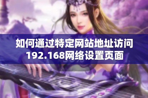 如何通过特定网站地址访问192.168网络设置页面