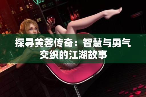 探寻黄蓉传奇：智慧与勇气交织的江湖故事