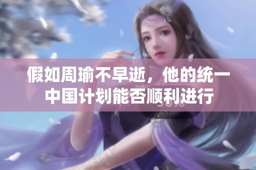 假如周瑜不早逝，他的统一中国计划能否顺利进行