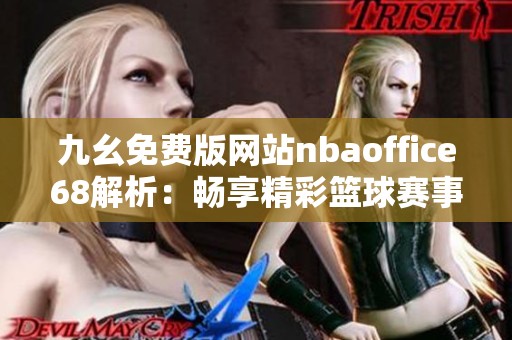 九幺免费版网站nbaoffice68解析：畅享精彩篮球赛事体验