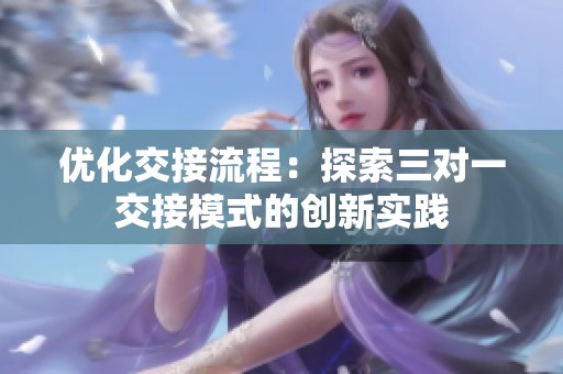 优化交接流程：探索三对一交接模式的创新实践