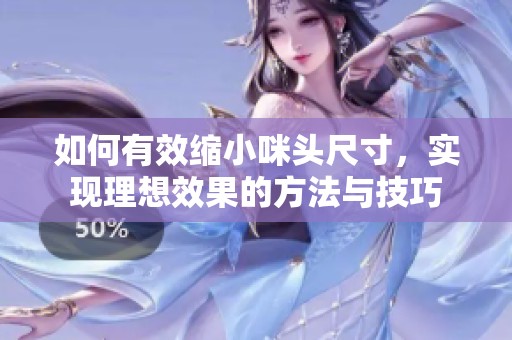 如何有效缩小咪头尺寸，实现理想效果的方法与技巧