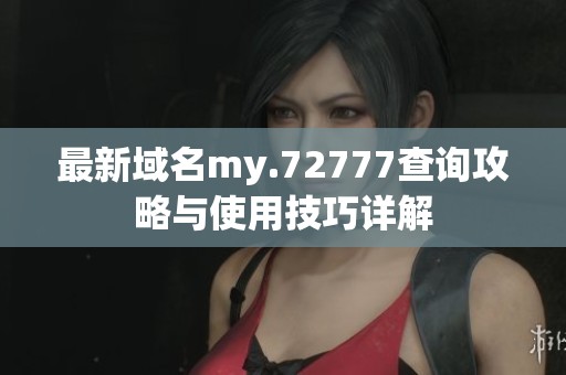 最新域名my.72777查询攻略与使用技巧详解