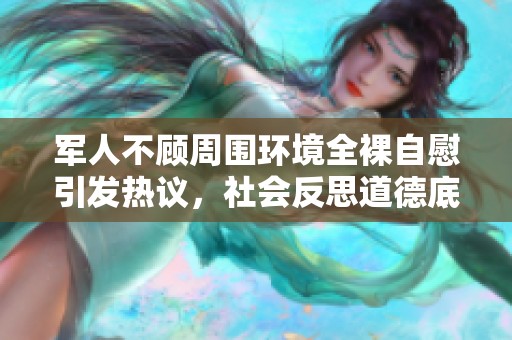 军人不顾周围环境全裸自慰引发热议，社会反思道德底线