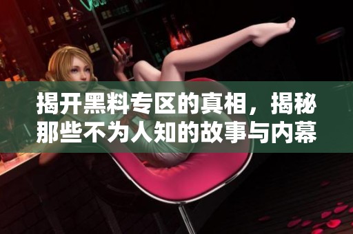 揭开黑料专区的真相，揭秘那些不为人知的故事与内幕