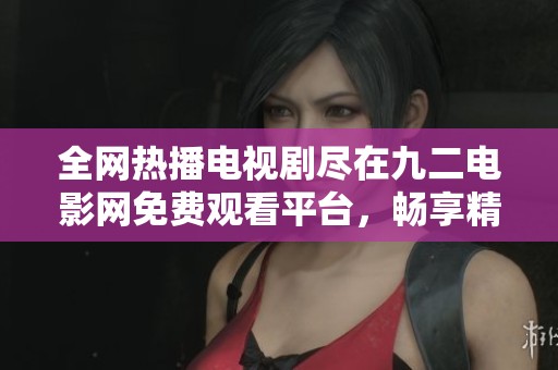 全网热播电视剧尽在九二电影网免费观看平台，畅享精彩内容
